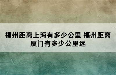 福州距离上海有多少公里 福州距离厦门有多少公里远